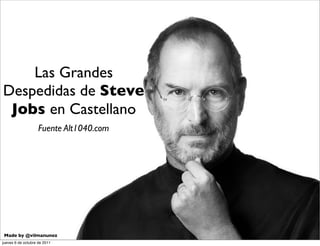Las Grandes
Despedidas de Steve
 Jobs en Castellano
                    Fuente Alt1040.com




 Made by @vilmanunez
jueves 6 de octubre de 2011
 