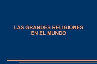 LAS GRANDES RELIGIONES
EN EL MUNDO
 