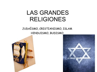LAS GRANDES RELIGIONES JUDAÍSMO, CRISTIANISMO, ISLAM HINDUISMO, BUDISMO 