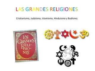 LAS GRANDES RELIGIONES
Cristianismo, Judaísmo, Islamismo, Hinduismo y Budismo.

 