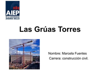 Las Grúas Torres
Nombre: Marcela Fuentes
Carrera: construcción civil.
 