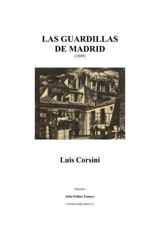LAS GUARDILLAS
DE MADRID
(1849)
Luis Corsini
Edición:
Julio Pollino Tamayo
cinelacion@yahoo.es
 