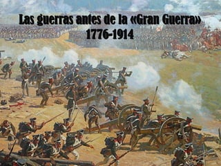 Las guerras antes de la «Gran Guerra»
              1776-1914
 