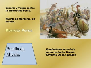 Esparta y Tegea contra 
la arremetida Persa. 
Muerte de Mardonio, en 
batalla. 
Batalla de 
Micala: 
Hundimiento de la flota 
persa restante. Triunfo 
definitivo de los griegos. 
 