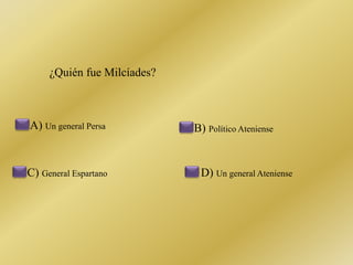 ¿Quién fue Milcíades? 
A) Un general Persa B) Político Ateniense 
C) General Espartano D) Un general Ateniense 
 