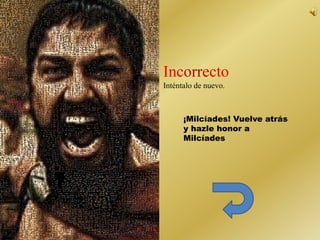 Inténtalo de nuevo. 
¡Milcíades! Vuelve atrás 
y hazle honor a 
Milcíades 
 