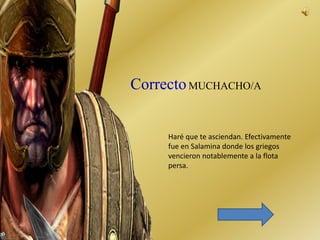 MUCHACHO/A 
Haré que te asciendan. Efectivamente 
fue en Salamina donde los griegos 
vencieron notablemente a la flota 
persa. 
 