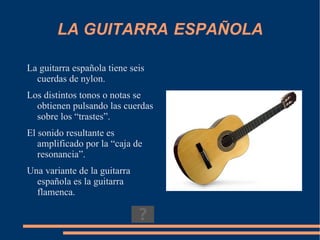 El título de esta presentación es “las guitarras” (en plural) porque se trata de un instrumento con muchas variantes.