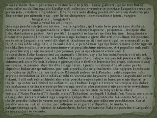 Stinet e motit flasin per stinet e dashurise e te jetes . Kurse gjahtari , qe ne tere boten
romantike na dallim nga ajo klasike sjell ndjenjen e vetmise te poezia e Lasgushit rrezaton
gezim jeta , vitalitet e ngrohtesi . Dhe ne tere kete dialog poetik mbizoteron dashuria per
Shqiperine per njerezit e saj , per lirine shoqerore , demokracine e jeten , vargjet:
Tungjatjeta , tungjatjeta.
Vend o vend ku cel junapi.
Jane nga pershendetjet me intime , me te ngrohta , qe I kane bere poetet tane Atdheut.
Natyra ne poezine Lasgushiane te krijon nje ndjenje hapesire , perjetesia , levizjeje dhe
lirie, dashurine e gezimi. Arti poetik I Lasgushit ushqehet ne disa burime . Imagjinata e
lindur dhe pasioni I ndezur u fuqizuan nga kultura e gjere dhe arti populluar. Ne poezine
me te mire Lasgushiane verbi dh shpirti ikrahines se tij fitoi nje tingellim e sensualitet te
ri, .Ajo cka ishte origjinale, e vecante net e, e pershkruar nga nje bukuri naive eshte ngritur
ne shkallen e ndjenjave e te emocioneve te pergjithshme njerezore. Ari popullor nuk erdhi
ne poezine etij si nje material i perpunuar, por si nje element strukturor I
rendesishem.Edhe konceptimi aq dramatik I lirikes, aty e ka burimin.Poezia e tij nis tek
tradita me e mire popullore, tek folklori I jugut dhe u ushqye me pas tek poezia e Rilindjes,
sidomostek ajo e Naimit.Kultura e gjere,njohja e thelle e letersise boterore, sidomos e asaj
europiane, ia pasuroi shpirtin dhe imagjinaten, I perpunoi shijen dhe aftesine per te
shprehur bukur ate qe ndiente, por nuk e preku dot origjinalitetin dhe ngjyren kombetare
te poezise se tij.Prandaj me te drejte R.Ismaili pohon se L.Poradeci eshte superior ndaj
atyre qe mendohet se kane ndikuar mbi te.Vecoria me kryesore e poezise lasgushiane eshte
lirizmi, I cili nuk eshte thjesht shprehja poetike e nje shpirti te bute, po e nje shpirti te
thelle , qe eshte sa I embel ne adhurim, aq I hidhur I eger e I rrepte ne urrejtje.Kjo duket
tek sarkazma e satira e rrepte qe buron nga revolta plot passion e nje zemre te virtytshme
ndaj nje bote ku sundon vesi e marrezia, ndaj nje realiteti lu mbytet liria dhe e
verteta.(“Naim Frasheri”,”E fundit merzi”,”Eskusioni teologjik I Saludit”etj.Poezia me e mire
e Lasgushit,karakterizohet nga sinqeriteti,shperthimi I ngrohtedhe lakonizmi.Ndjenja e
thelle poetike lidhet jo vetem me gjendjen pasionante, por edhe me pershkrimet.Kur ai
pershkruan ne nuk shikojme, por ndjejme se si gjerat e thjeshta, te imeta, te
pakapshmenga syri, I njeriut te zakonshem, behen rrezatuese.Fjala ne poezine e Lasgushit
ka nje rendesi te vacante.
 