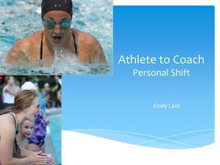 Athlete to Coach
  Personal Shift


       Emily Lash
 
