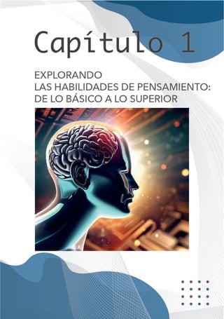 11
H a b i l i d a d e s d e P e n s a m i e n t o
CAPÍTULO I
EXPLORANDO LAS HABILIDADES DE PENSAMIENTO: DE LO
BÁSICO A LO SUPERIOR
 