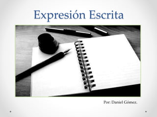 Expresión Escrita
Por: Daniel Gómez.
 