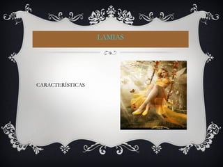 LAMIAS
CARACTERÍSTICAS