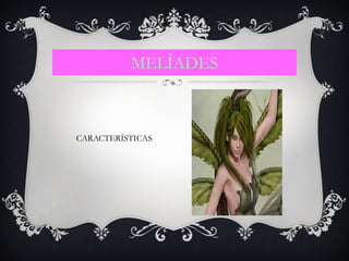 MELÍADES
CARACTERÍSTICAS