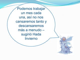 Podemos trabajar un mes cada una, así no nos cansaremos tanto y descansaremos más a menudo – sugirió Hada Invierno