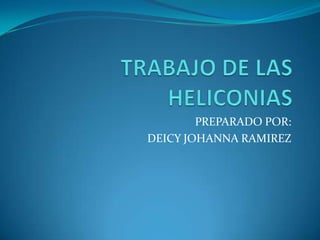 TRABAJO DE LAS HELICONIAS PREPARADO POR: DEICY JOHANNA RAMIREZ 