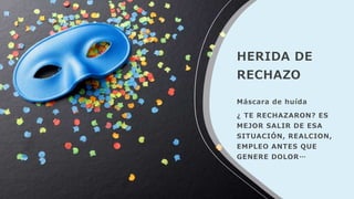 HERIDA DE
RECHAZO
Máscara de huída
¿ TE RECHAZARON? ES
MEJOR SALIR DE ESA
SITUACIÓN, REALCION,
EMPLEO ANTES QUE
GENERE DOLOR…
 