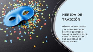 HERIDA DE
TRAICIÓN
Máscara de controlador
¿ TE TRAICIONARON?
SIENTES QUE DEBES
TOMAR LAS DECISIONES,
LIDERAR PARA HACER
QUE LAS COSAS SE
HAGAN BIEN…
 