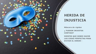 HERIDA DE
INJUSTICIA
Máscara de rigidez
¿ FUERON INJUSTOS
CONTIGO?
SIENTES QUE DEBES HACER
LAS COSAS PERFECTAS PARA
EVITAR EL ERROR…
 