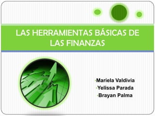 LAS HERRAMIENTAS BÁSICAS DE
       LAS FINANZAS



                 •Mariela Valdivia
                 •Yelissa Parada
                 •Brayan Palma
 