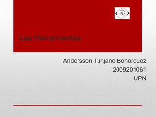 Andersson Tunjano Bohórquez
2009201061
UPN
Las Herramientas
 