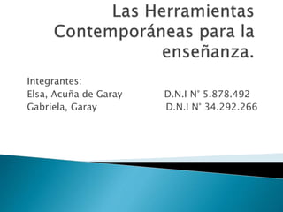 Integrantes:
Elsa, Acuña de Garay D.N.I N° 5.878.492
Gabriela, Garay D.N.I N° 34.292.266
 