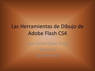Las Herramientas de Dibujo de
       Adobe Flash CS4
      Juan Carlos Chuez Panta
             Tercero-C
           La Salle-Lima
 