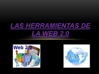 LAS HERRAMIENTAS DE
LA WEB 2.0
 