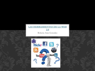 Roberta Arias González
LAS HERRAMIENTAS DE LA WEB
2.0
 