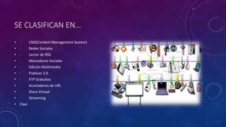 SE CLASIFICAN EN…
• · CMS(Content Management System)
• · Redes Sociales
• · Lector de RSS
• · Marcadores Sociales
• · Edición Multimedia
• · Publicar 2.0
• · FTP Gratuitos
• · Acortadores de URL
• · Disco Virtual
• · Streaming
• Clasi
 