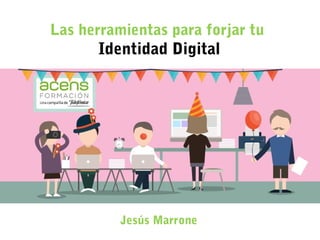 1
Las herramientas para forjar tu
Identidad Digital
Jesús Marrone
 