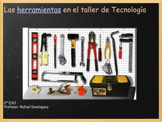 Las  herramientas  en el taller de Tecnología 2º ESO Profesor: Rafael Domínguez 