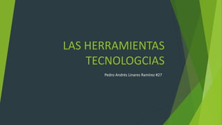 LAS HERRAMIENTAS
TECNOLOGCIAS
Pedro Andrés Linares Ramírez #27
 