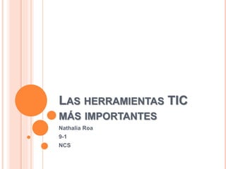 LAS HERRAMIENTAS TIC
MÁS IMPORTANTES
Nathalia Roa
9-1
NCS
 