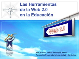 Las Herramientas de la Web 2.0en la Educación Web 2.0 Por: Manuel Andrés Anduquia Ramos Fundación Universitaria Luis Amigó - Manizales 