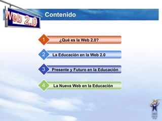Contenido1234¿Quées la Web 2.0?La Educación en la Web 2.0Presente y Futuro en la EducaciónLa Nueva Web en la EducaciónWeb 2.0