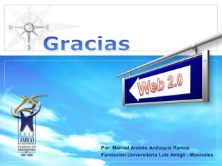 GraciasWeb 2.0Por: Manuel Andrés Anduquia RamosFundación Universitaria Luis Amigó - Manizales