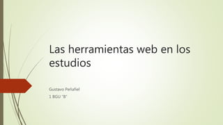 Las herramientas web en los
estudios
Gustavo Peñafiel
1 BGU “B”
 