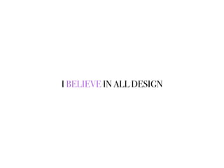 I BELIEVE IN ALL DESIGN
 