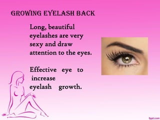 Growing eyelash back Long, beautiful eyelashes are very sexy and draw attention to the eyes. Effective   eye   to     increase  eyelash    growth. 