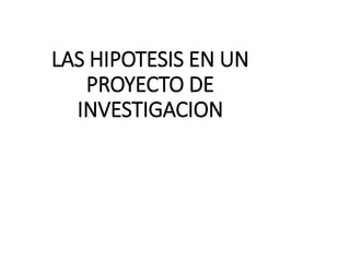 LAS HIPOTESIS EN UN
PROYECTO DE
INVESTIGACION
 