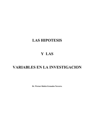 LAS HIPOTESIS
Y LAS
VARIABLES EN LA INVESTIGACION
Dr. Werner Rubén Granados Navarro.
 