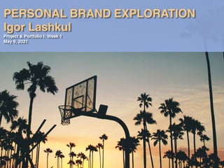 PERSONAL BRAND EXPLORATION
 

Igor Lashku
l

Project & Portfolio I: Week
1

May 9, 2021
 