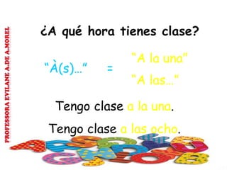 ¿A qué hora tienes clase?
“A la una”
“À(s)…” =
“A las…”
Tengo clase a la una.
Tengo clase a las ocho.