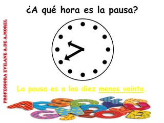 ¿A qué hora es la pausa?
La pausa es a las diez menos veinte.