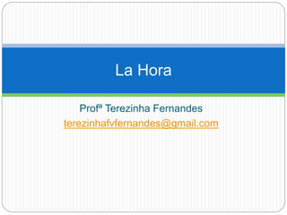 Profª Terezinha Fernandes
terezinhafvfernandes@gmail.com
La Hora
 