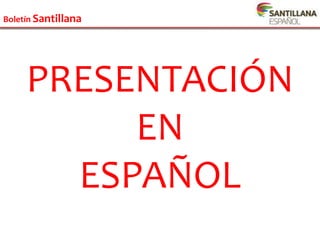 Boletín Santillana
Boletín Santillana
PRESENTACIÓN
EN
ESPAÑOL
 