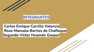 INTEGRANTES
Carlos Enrique Carrillo Valencia
Rosa Manuela Barrios de Chaﬂoque
Segundo Víctor Huamán Gaspar
 