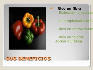 SUS BENEFICIOSSUS BENEFICIOS
 Rico en fibra
Estimulan la secreció
Las propiedades de la
Rico en antioxidante
Rico en folatos
Acción diurética
 