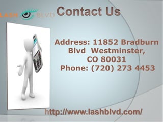http://www.lashblvd.com/
Address: 11852 Bradburn
Blvd Westminster,
CO 80031
Phone: (720) 273 4453
 